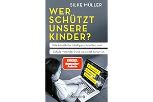 Wer schützt unsere Kinder?: Wie künstliche Intelligenz Familien und Schule verändert und was jetzt zu tun ist | ChatGPT, Avatare, FakeNews | SPIEGEL-Bestsellerautorin