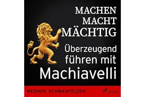 Machen macht mächtig - Überzeugend führen mit Machiavelli