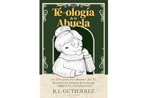 Té-ología de la Abuela: Un Libro para los Amantes del Té, Descubre los Secretos de la Abuela Sobre el Té y las Infusiones Herbales, Tisanas y Cócteles con Té, Té Matcha, Té Verde, Té Negro.