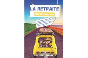 La Retraite pour les Debutants: Le Guide Essentiel pour une vie Epanouie après le Travail. 101 Idées Inspirantes pour Faire de la Retraite le Meilleur Moment de Votre Vie