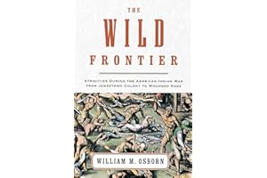 The Wild Frontier: Atrocities During the American-Indian War from Jamestown Colony to Wounded Knee