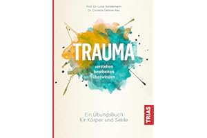 Trauma verstehen, bearbeiten, überwinden: Ein Übungsbuch für Körper und Seele