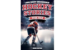 The Most Incredible Hockey Stories Ever Told: Inspirational and Legendary Tales from the Greatest Hockey Players and Games of All Time