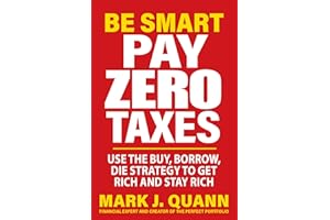 Be Smart Pay Zero Taxes: Use the Buy, Borrow, Die Strategy to Get Rich and Stay Rich