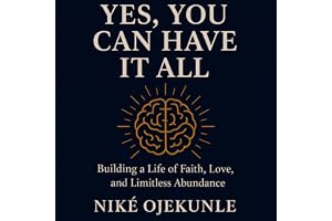 Yes, You Can Have It All: Building a Life of Faith, Love, and Limitless Abundance