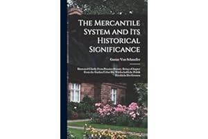 The Mercantile System and Its Historical Significance: Illustrated Chiefly From Prussian History, Being a Chapter From the Studien Ueber Die Wirthschaftliche Politik Friedrichs Des Grossen