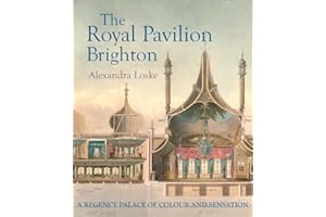 The Royal Pavilion, Brighton: A Regency Palace of Colour and Sensation