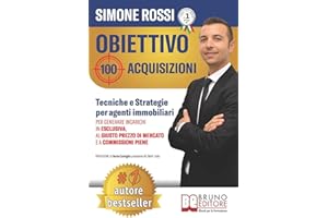 Obiettivo 100 Acquisizioni: Tecniche e Strategie Per Agenti Immobiliari Per Generare Incarichi In Esclusiva, Al Giusto Prezzo Di Mercato e A Commissioni Piene