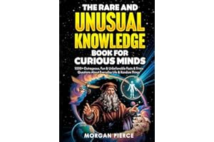 The Rare and Unusual Knowledge Book for Curious Minds: 1000+ Outrageous, Fun, and Unbelievable Facts and Trivia About Everyday Life and Random Things
