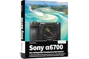 Sony alpha 6700: Das umfangreiche Praxisbuch zu Ihrer Kamera: Vom Profi erklärt: So gelingen beeindruckende Fotos & Videos – mit Expertenwissen, Tipps & Beispielen zum Nachmachen