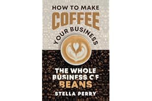 The Whole Business of Beans: How to Make Coffee Your Business