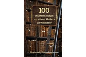 100 Zusammenfassungen von zeitlosen Klassikern der Weltliteratur: Inhaltsangaben und Rezensionen – Meisterwerke, die man kennen muss (Wissen kompakt – Literatur und Geschichte)