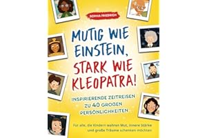 Mutig wie Einstein, stark wie Kleopatra! Inspirierende Zeitreisen zu 40 großen Persönlichkeiten. Für alle, die Kindern wahren Mut, innere Stärke und große Träume schenken möchten