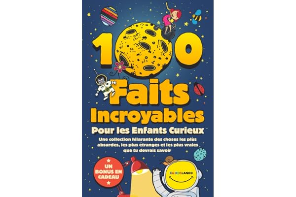 100 Faits Incroyables Pour les Enfants Curieux: Une collection hilarante des choses les plus absurdes, les plus étranges et les plus vraies que tu devrais savoir | Comprend un bonus et un quiz final