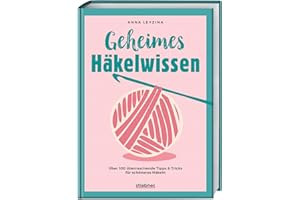 Geheimes Häkelwissen: Über 100 überraschende Tipps & Tricks für schöneres Häkeln. Buch für perfektes Häkeln für Anfänger & Fortgeschrittene. Fehlerfrei Socken, Tücher, Amigurumi und Co. häkeln lernen