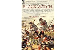 The History of the Black Watch: the Seven Years War in Europe, the French and Indian War, Colonial American Frontier and the Caribbean, the Napoleonic ... the Ashanti War and the Nile Expedition