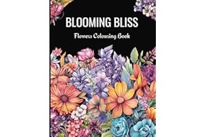 Blooming Bliss Flowers Colouring Book: Beautiful Flowers, Adult and Teens Colouring Book, Relaxation and Mindfulness Colouring