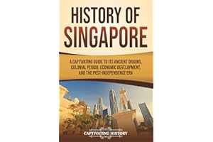 History of Singapore: A Captivating Guide to Its Ancient Origins, Colonial Period, Economic Development, and the Post-Independence Era (Asian Countries)