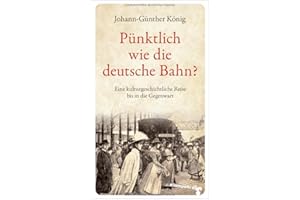 Pünktlich wie die deutsche Bahn?: Eine kulturgeschichtliche Reise bis in die Gegenwart
