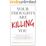 Your Thoughts are Killing You: Take Control of Your Mind and Close the Door to Those Negative, Depressing, Fearful, Worrisome