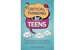 CRITICAL THINKING FOR TEENS: 5 Secrets to Manage Peer Pressure, Make Smart Choices, Use Social Media Safely & Problem-Solve like a Pro to Build a Strong Foundation for Life
