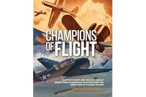 Champions of Flight: Clayton Knight and William Heaslip: Artists Who Chronicled Aviation from the Great War to Victory in WWII