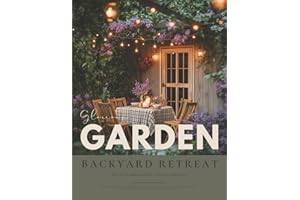 The Glorious Garden & Backyard Retreat Book: A Gardening Magazine of Inspiring Outdoor Landscapes, Flower Cottage Charm, and Homesteading Style Ideas — For Gardeners Who Dream to the Max