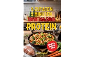 5 Zutaten 5 Minuten Protein Adventskalender: 24 schnelle, proteinreiche Rezepte für Frühstück, Mittag, Abendessen und Desserts mit täglichen Fitness-Tipps für eine gesunde und aktive Vorweihnachtszeit