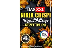DAS XXL NINJA CRISPI HEIßLUFTFRITTEUSE REZEPTBUCH: Die Besten Und Leckersten 150 Rezepte Für Faule Genießer – Mit Einfachen Schritten Und Exklusiven Tipps.