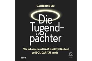Die Tugendpächter: Wie sich eine neue Klasse mit Moral tarnt und Solidarität verrät