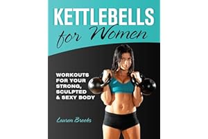 Kettlebells for Women: Workouts for Your Strong, Sculpted and Sexy Body