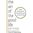 The Art of the Good Life: Clear Thinking for Business and a Better Life