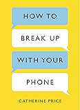 How to Break Up With Your Phone: The 30-Day Plan to Take Back Your Life
