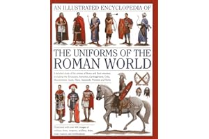 An Illustrated Encyclopedia of the Uniforms of the Roman World: A Detailed Study of the Armies of Rome and Their Enemies, Including the Etruscans, ... ... Gauls, Huns, Sassaids, Persians and Turks
