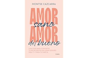 Amor sano, amor del bueno: Una guía para convertir tu relación en un lugar seguro para ti y para tu pareja (Psicología)