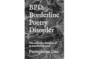 BPD: Borderline Poetry Disorder: The collective thoughts of an uncollected mind