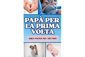Papà per la prima volta: Una Guida Completa per i Neo Papà: Impara Come Offrire il Miglior Supporto alla Neo Mamma e Come Gestire con Gioia e Sicurezza la Nascita e i Primi Mesi di Vita del Piccolo