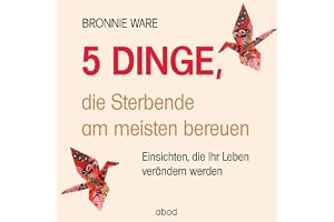 5 Dinge, die Sterbende am meisten bereuen: Einsichten, die Ihr Leben verändern werden