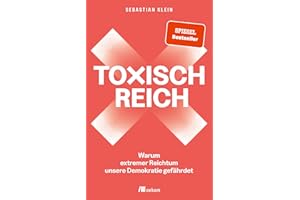 Toxisch Reich: Warum extremer Reichtum unsere Demokratie gefährdet. Wir müssen reden – über Geld, Steuergerechtigkeit, Milliardär:innen, Umverteilung und die Verteidigung unserer Demokratie