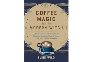 Coffee Magic for the Modern Witch: A Practical Guide to Coffee Rituals, Divination Readings, Magical Brews, Latte Sigil Writing, and More
