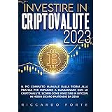 Investire in Criptovalute 2023: Il Più Completo Manuale Dalla Teoria Alla Pratica Per Imparare A Guadagnare Con Le Criptovalu