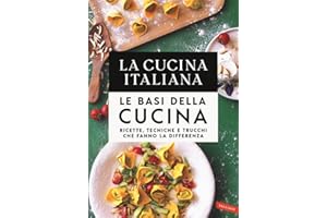La cucina Italiana. Le basi della cucina. Ricette, tecniche e trucchi che fanno la differenza