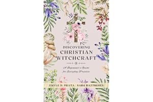 Discovering Christian Witchcraft: A Beginner's Guide for Everyday Practice (A Complete Guide to Christian Witchcraft)