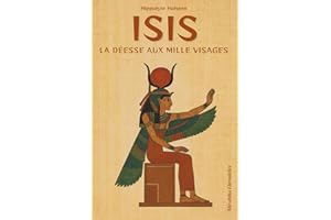 Isis — La déesse aux milles visages: Plongez dans le mythe universel d’Isis, découvrez le secret de ses origines égyptienne