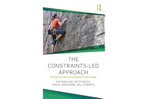 The Constraints-Led Approach: Principles for Sports Coaching and Practice Design (Routledge Studies in Constraints-Based Methodologies in Sport)