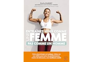 Entraînez-vous comme une femme - Pas comme un homme: Votre physiologie est unique, faites-en une alliée pour plus de performances, moins de blessures, une meilleure santé