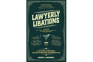 Lawyerly Libations, Concoctions for the Counselor, Apéritifs for the Attorney, Elixirs for the Esquire, and Additional Alcoholic Anecdotes: A Cocktail Compilation for the Burgeoning Barrister’s Bar