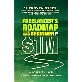 Freelancer&rsquo;s Roadmap From Beginner to $1M: 11 Proven Steps to Flexible Schedules, Control Over Work and Client, Financial Fre