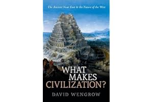 What Makes Civilization?: The Ancient Near East and the Future of the West