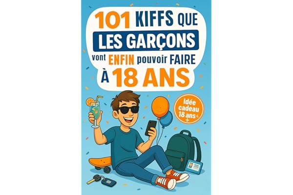 101 Kiffs que les garçons vont enfin pouvoir faire à 18 ans: Le cadeau parfait pour fêter ses 18 ans avec humour, délires et autodérision assurée !
